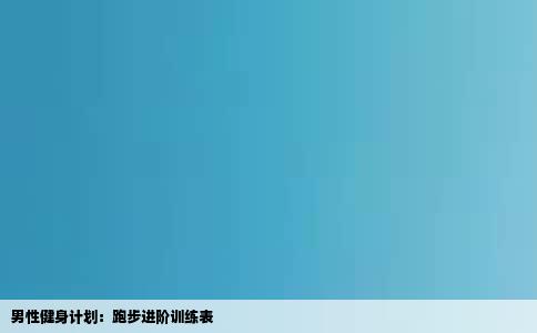 男性健身计划：跑步进阶训练表