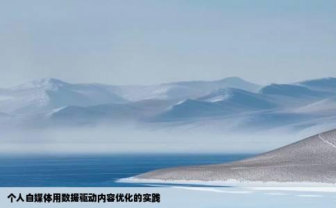 个人自媒体用数据驱动内容优化的实践