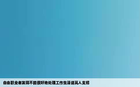自由职业者发现不能很好地处理工作生活请高人支招