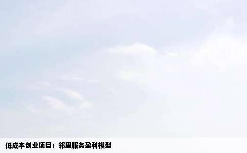 低成本创业项目：邻里服务盈利模型