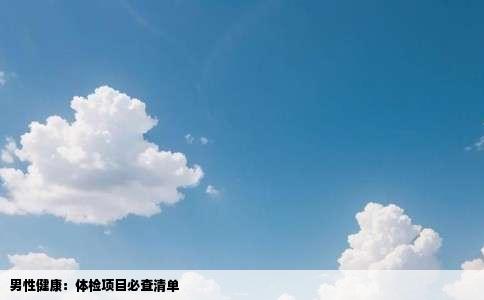 男性健康：体检项目必查清单