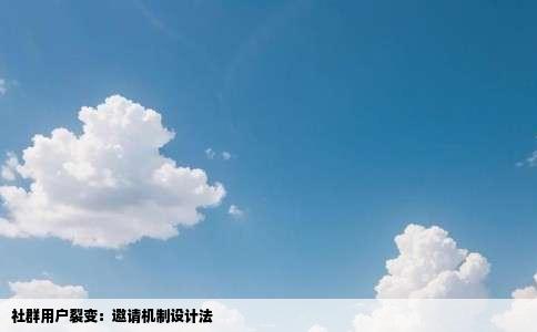 社群用户裂变：邀请机制设计法