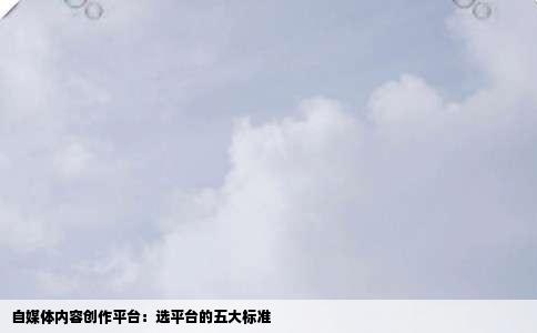 自媒体内容创作平台：选平台的五大标准