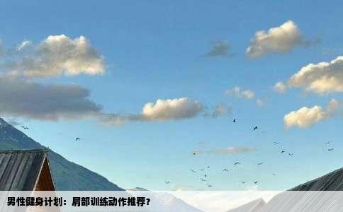 男性健身计划：肩部训练动作推荐？