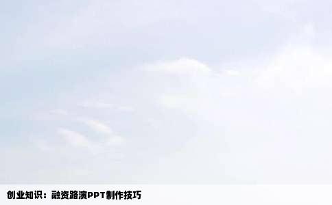 创业知识：融资路演PPT制作技巧