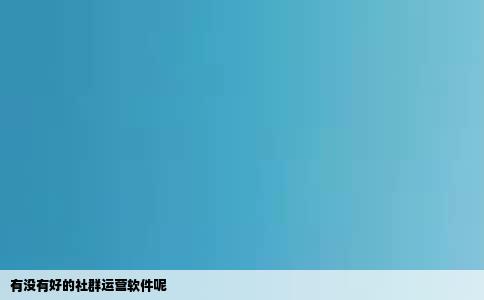 有没有好的社群运营软件呢