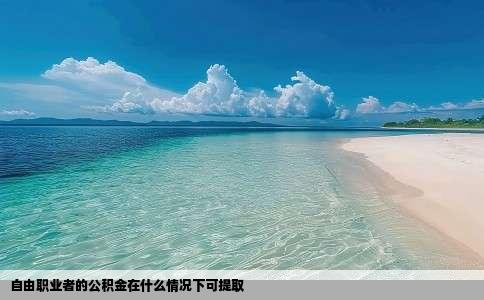 自由职业者的公积金在什么情况下可提取