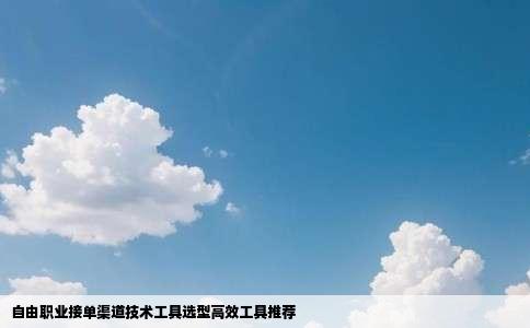 自由职业接单渠道技术工具选型高效工具推荐