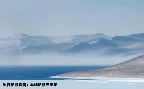男性护肤指南：基础护肤三步走