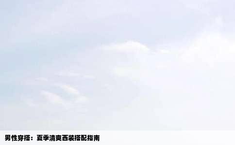 男性穿搭：夏季清爽西装搭配指南