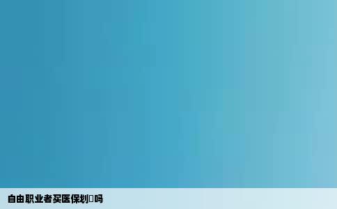 自由职业者买医保划祘吗