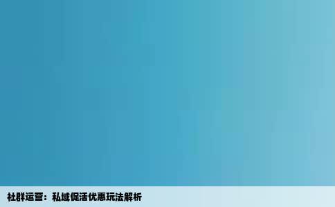 社群运营：私域促活优惠玩法解析