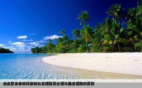 自由职业者如何参加社会保障及社保与商业保险的区别