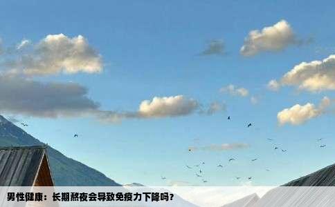 男性健康：长期熬夜会导致免疫力下降吗？