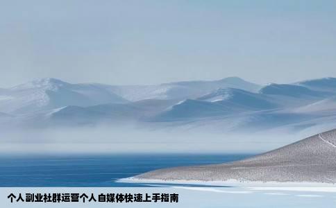 个人副业社群运营个人自媒体快速上手指南