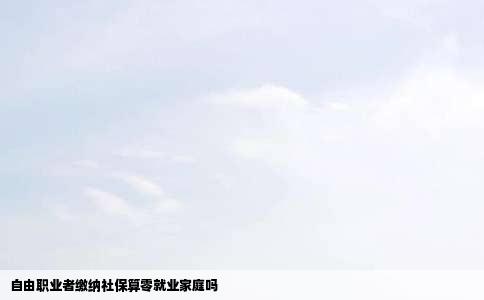 自由职业者缴纳社保算零就业家庭吗