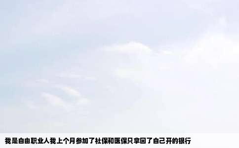 我是自由职业人我上个月参加了社保和医保只拿回了自己开的银行