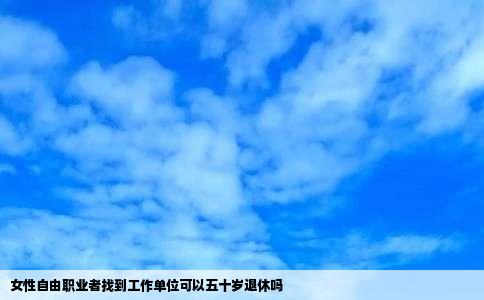 女性自由职业者找到工作单位可以五十岁退休吗