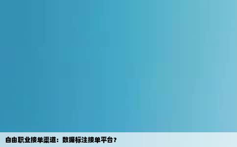 自由职业接单渠道：数据标注接单平台？