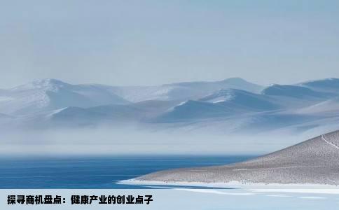 探寻商机盘点：健康产业的创业点子