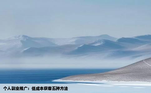 个人副业推广：低成本获客五种方法