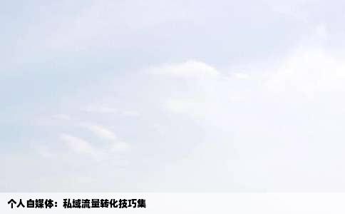 个人自媒体：私域流量转化技巧集