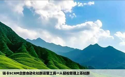 链卡SCRM企微自动化社群运营工具一人轻松管理上百社群
