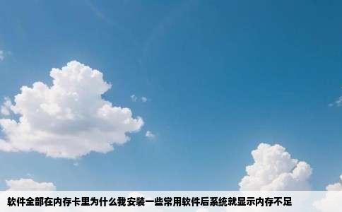 软件全部在内存卡里为什么我安装一些常用软件后系统就显示内存不足