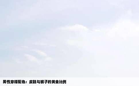 男性穿搭配色：皮鞋与裤子的黄金比例