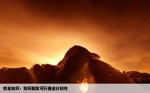 创业知识：如何制定可行商业计划书