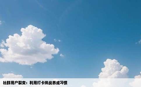 社群用户裂变：利用打卡挑战养成习惯