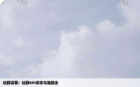 社群运营：社群KPI设定与追踪法