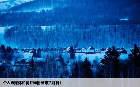 个人自媒体如何开通橱窗带货赚钱？