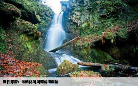 男性穿搭：运动休闲风速成搭配法