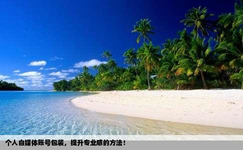 个人自媒体账号包装，提升专业感的方法！