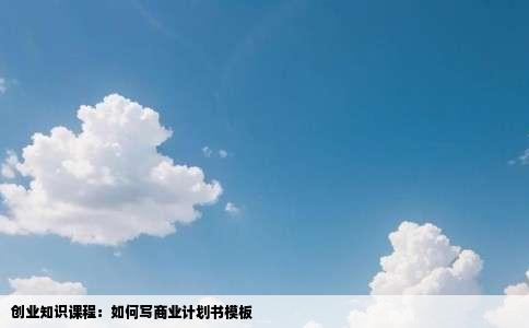 创业知识课程：如何写商业计划书模板